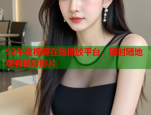 92午夜视频在线播放平台，随时随地观看精彩影片