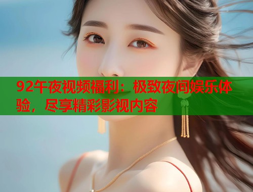 92午夜视频福利：极致夜间娱乐体验，尽享精彩影视内容
