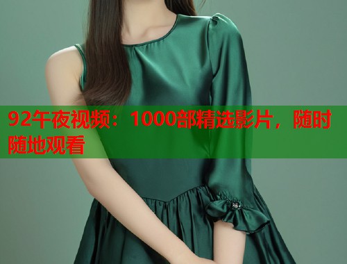 92午夜视频：1000部精选影片，随时随地观看