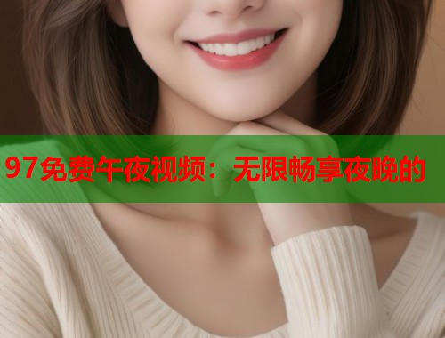 97免费午夜视频：无限畅享夜晚的