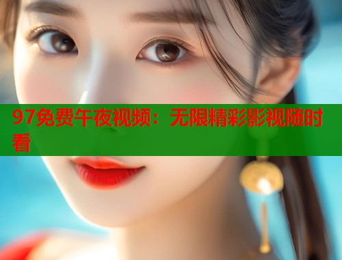 97免费午夜视频：无限精彩影视随时看