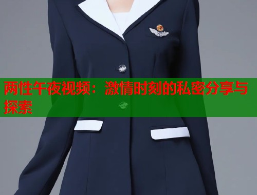 两性午夜视频：激情时刻的私密分享与探索