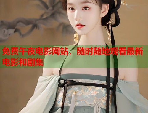 免费午夜电影网站，随时随地观看最新电影和剧集