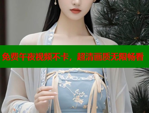 免费午夜视频不卡，超清画质无限畅看