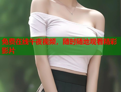 免费在线午夜视频，随时随地观看精彩影片