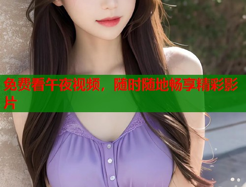免费看午夜视频，随时随地畅享精彩影片