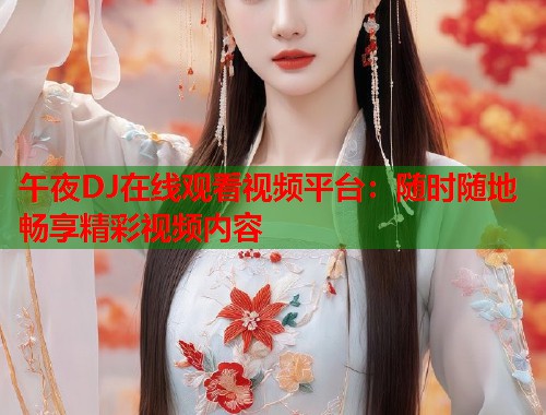 午夜DJ在线观看视频平台：随时随地畅享精彩视频内容