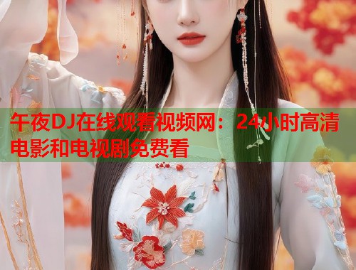 午夜DJ在线观看视频网：24小时高清电影和电视剧免费看