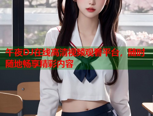 午夜DJ在线高清视频观看平台，随时随地畅享精彩内容