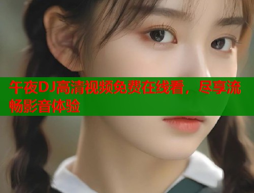 午夜DJ高清视频免费在线看，尽享流畅影音体验