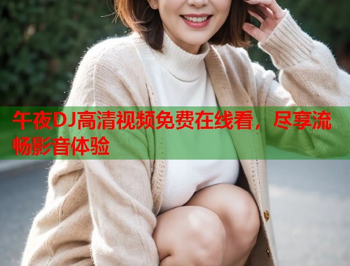 午夜DJ高清视频免费在线看，尽享流畅影音体验