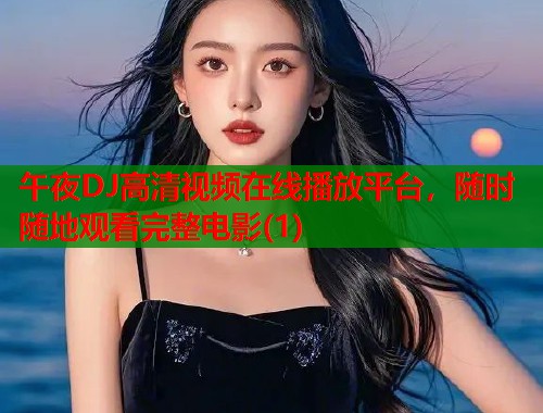 午夜DJ高清视频在线播放平台，随时随地观看完整电影(1)