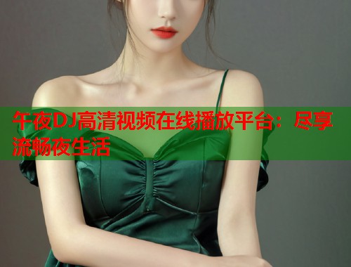 午夜DJ高清视频在线播放平台：尽享流畅夜生活