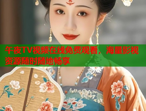 午夜TV视频在线免费观看，海量影视资源随时随地畅享