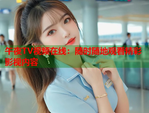 午夜TV视频在线：随时随地观看精彩影视内容