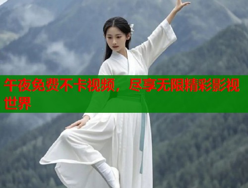 午夜免费不卡视频，尽享无限精彩影视世界