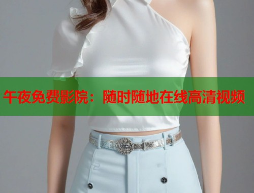 午夜免费影院：随时随地在线高清视频