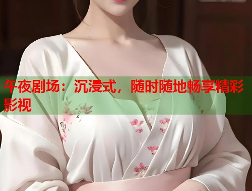 午夜剧场：沉浸式，随时随地畅享精彩影视