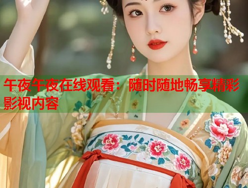 午夜午夜在线观看：随时随地畅享精彩影视内容
