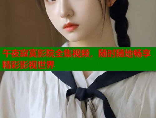 午夜寂寞影院全集视频，随时随地畅享精彩影视世界
