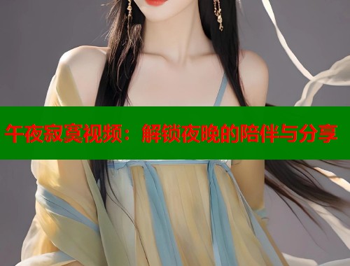午夜寂寞视频：解锁夜晚的陪伴与分享