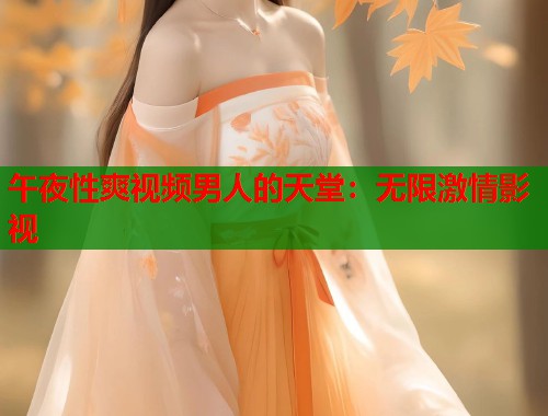 午夜性爽视频男人的天堂：无限激情影视