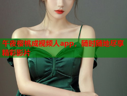 午夜樱桃成视频人app，随时随地尽享精彩影片