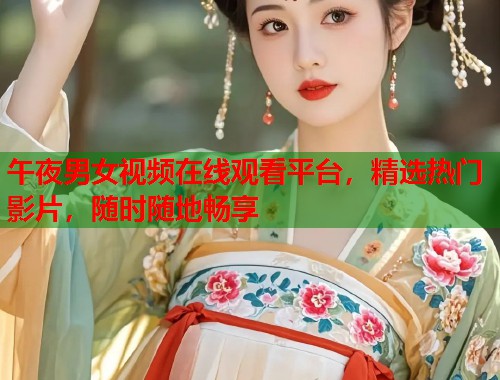 午夜男女视频在线观看平台，精选热门影片，随时随地畅享