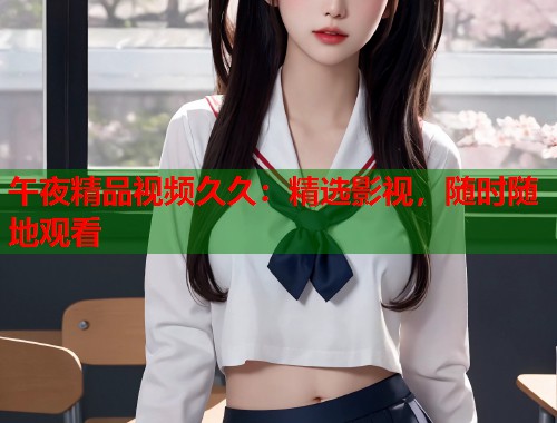午夜精品视频久久：精选影视，随时随地观看