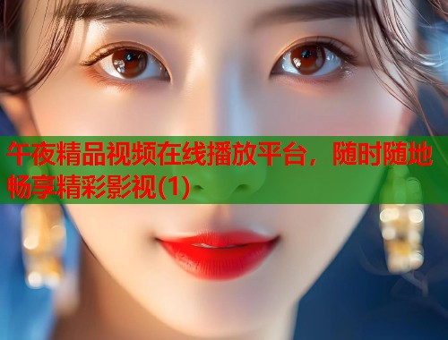 午夜精品视频在线播放平台，随时随地畅享精彩影视(1)