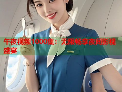 午夜视频1000集：无限畅享夜间影视盛宴
