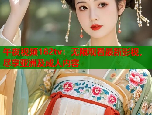 午夜视频182tv：无限观看最新影视，尽享亚洲及成人内容