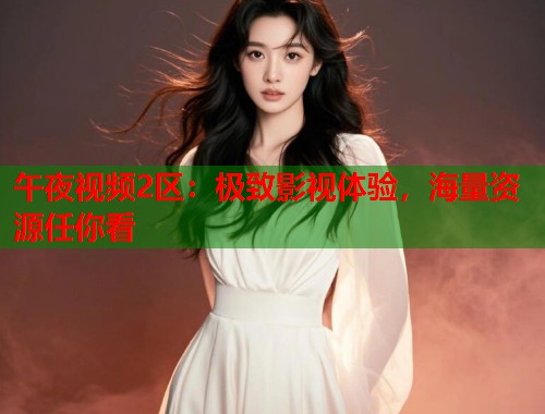 午夜视频2区：极致影视体验，海量资源任你看