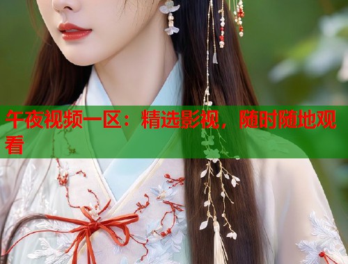 午夜视频一区：精选影视，随时随地观看