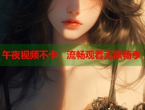午夜视频不卡，流畅观看无限畅享