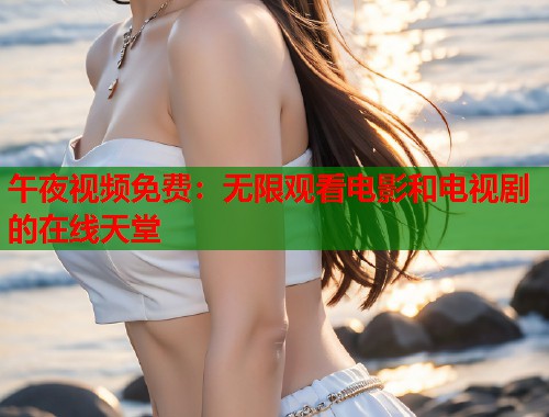午夜视频免费：无限观看电影和电视剧的在线天堂