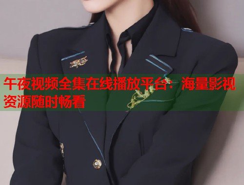 午夜视频全集在线播放平台：海量影视资源随时畅看
