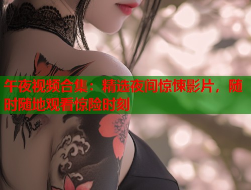 午夜视频合集：精选夜间惊悚影片，随时随地观看惊险时刻