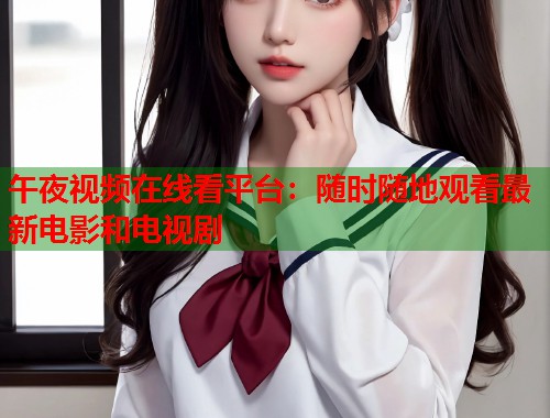 午夜视频在线看平台：随时随地观看最新电影和电视剧