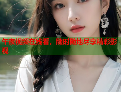 午夜视频在线看，随时随地尽享精彩影视