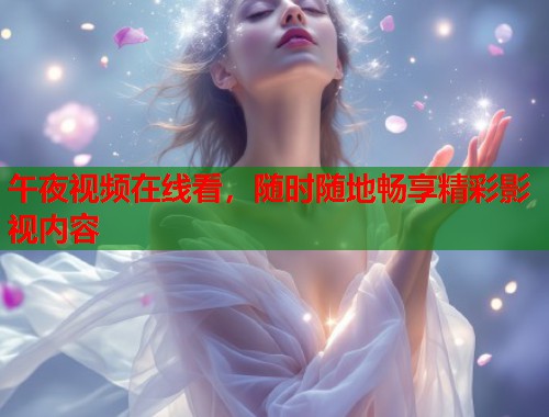 午夜视频在线看，随时随地畅享精彩影视内容