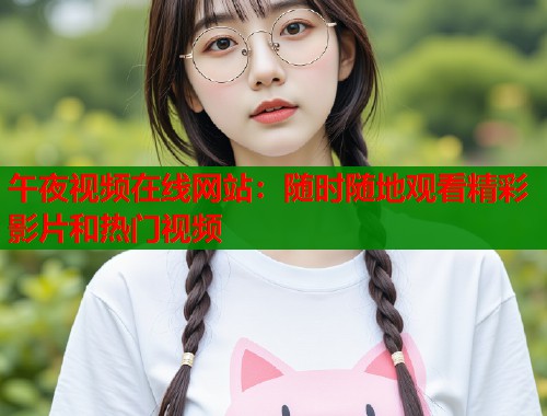 午夜视频在线网站：随时随地观看精彩影片和热门视频
