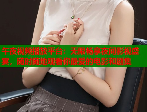 午夜视频播放平台：无限畅享夜间影视盛宴，随时随地观看你最爱的电影和剧集