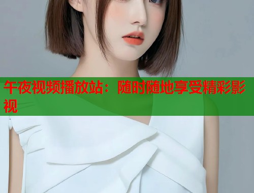 午夜视频播放站：随时随地享受精彩影视