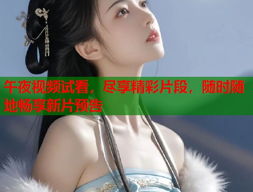 午夜视频试看，尽享精彩片段，随时随地畅享新片预告