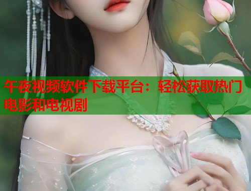 午夜视频软件下载平台：轻松获取热门电影和电视剧