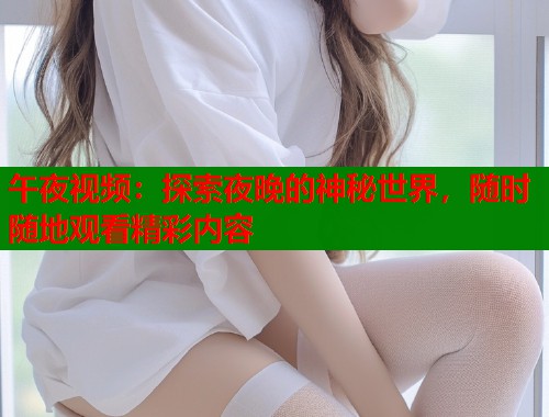 午夜视频：探索夜晚的神秘世界，随时随地观看精彩内容