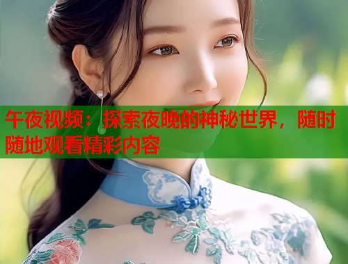 午夜视频：探索夜晚的神秘世界，随时随地观看精彩内容