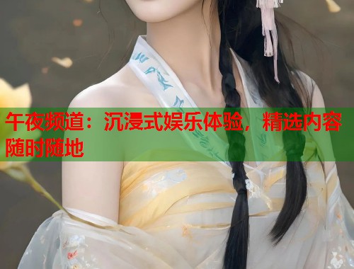 午夜频道：沉浸式娱乐体验，精选内容随时随地