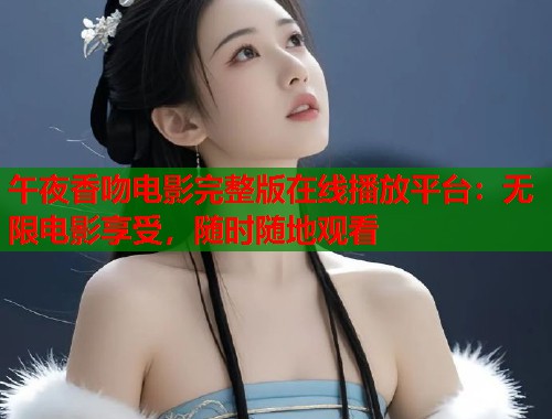 午夜香吻电影完整版在线播放平台：无限电影享受，随时随地观看